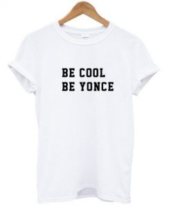 Be cool be yonce t shirt RF02