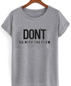 Don't Go With The Flow t shirt RF02