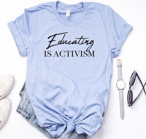 Educating is Activism t shirt RF02