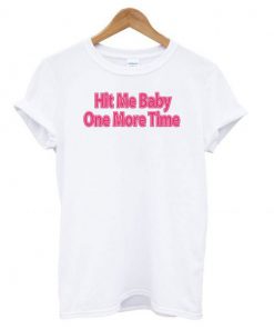 Hit Me Baby One More Time t shirt RF02