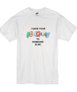 I Gave Your Nickname To Someone Else t shirt RF02