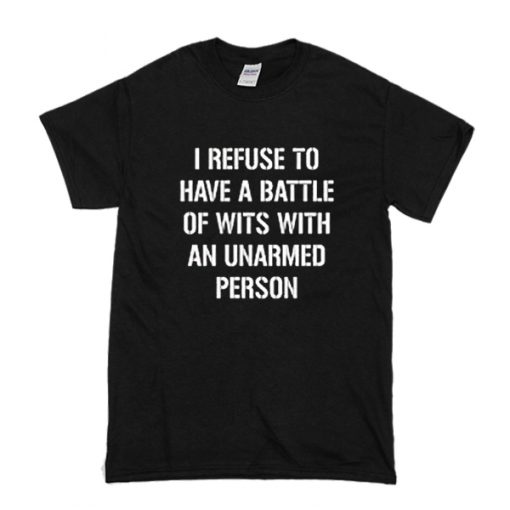 I refuse to Battle Wits with an Unarmed Person t shirt RF02