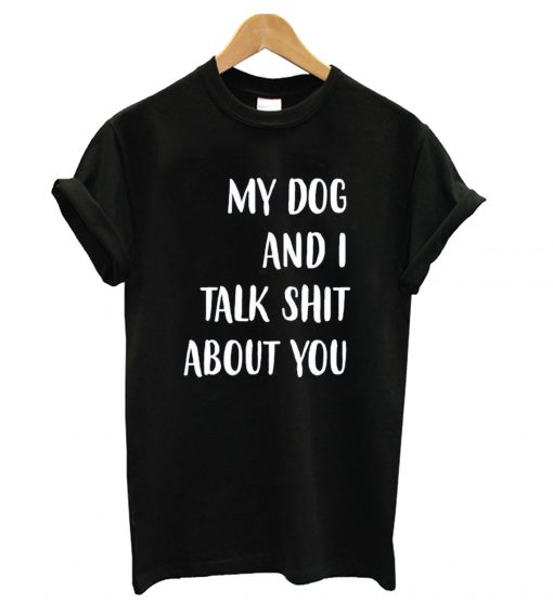 My dog and I Talk Shit About You Black t shirt RF02