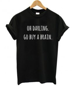 Oh Darling Go buy A Brain t shirt RF02