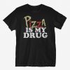 Pizza Is My Drug t shirt RF02