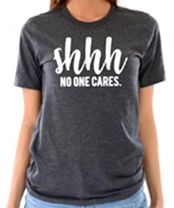 Shhh No One Cares Funny t shirt RF02