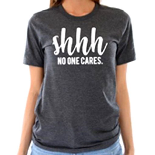 Shhh No One Cares Funny t shirt RF02