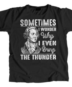 Sometimes I Wonder Why I Even Bring The Thunder Hamilton Musical t shirt RF02