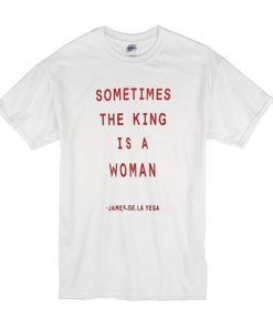 Sometimes The King Is A Woman t shirt RF02