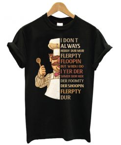 Swedish Chef I Don't Always Herdy Dur Mur Flerpty Floopin t shirt RF02