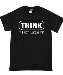 Think It Is Not Illegal t shirt RF02