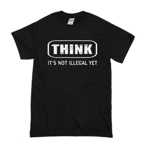 Think It Is Not Illegal t shirt RF02