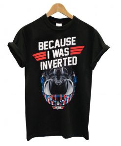 Top Gun Maverick Because I Was Inverted t shirt RF02