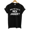 Who the Fuck is Mick Jagger t shirt RF02