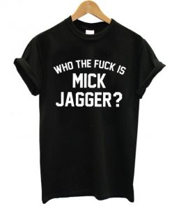 Who the Fuck is Mick Jagger t shirt RF02
