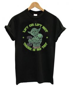 Yoda Lift Or Lift Not There Is No Try t shirt RF02