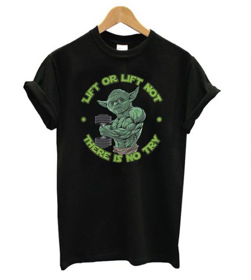 Yoda Lift Or Lift Not There Is No Try t shirt RF02