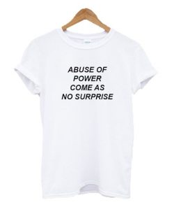 Abuse Of Power Come As No Surprise t shirt RF02