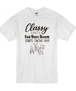 Classy until cash money records starts taking over t shirt RF02