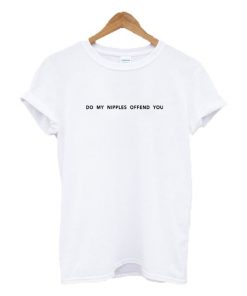 Do My Nipples Offend You Text t shirt RF02