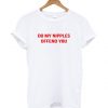Do My Nipples Offend You t shirt RF02