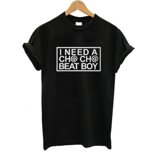 I Need A Cha-Cha Beat Boy t shirt RF02