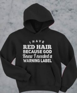 I have red hair because god knew i needed a warning label hoodie RF02