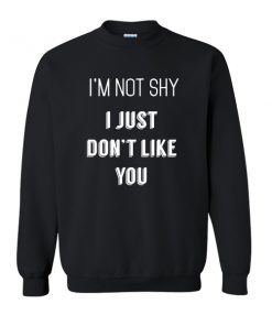 I'm Not Shy I Just Don't Like You sweatshirt RF02