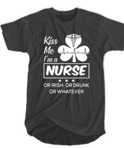 Kiss me I'm a Nurse Or Irish Or Drunk Or Whatever t shirt RF02