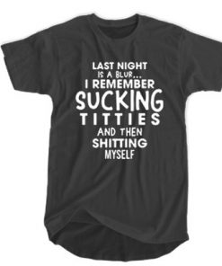Last Night Is A Blur I remember sucking titties and Then shitting myself t shirt RF02