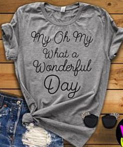 My Oh My What A Wonderful Day t shirt RF02