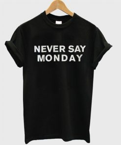 Never Say Monday t shirt RF02