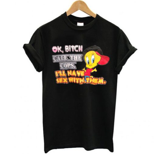 OK BiTCH CAATHE COPS Trashy Tweety t shirt RF02