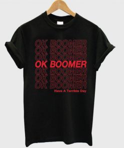 Ok Boomer Have A Terrible Day t shirt RF02