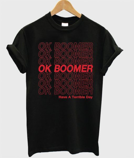 Ok Boomer Have A Terrible Day t shirt RF02