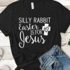 Silly Rabbit Easter is for Jesus t shirt RF02
