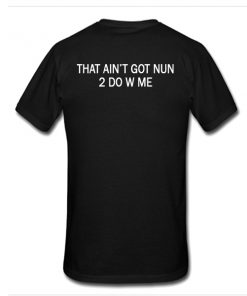 That Ain't Got Nun 2 Do W Me t shirt back RF02