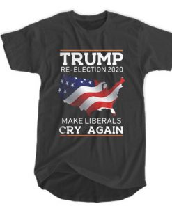 Trump Re-Election 2020 - Make Liberals Cry Again t shirt RF02