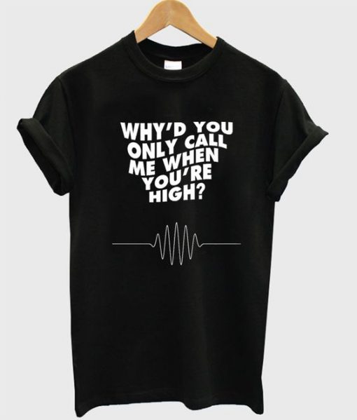 Why'd You Only Call Me When You're High t shirt RF02