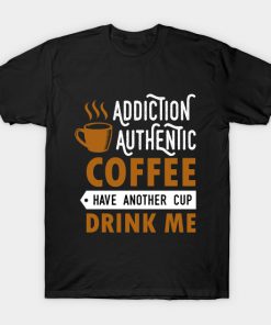 Addiction authentic coffee have another cup drink me T-Shirt AI