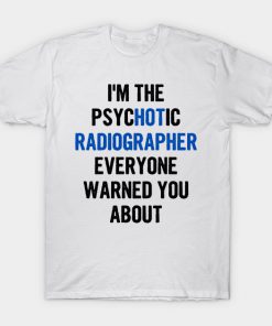 I'm The Psychotic Radiographer Everyone Warned You About T-Shirt AI