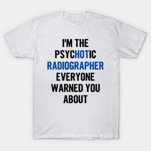 I'm The Psychotic Radiographer Everyone Warned You About T-Shirt AI