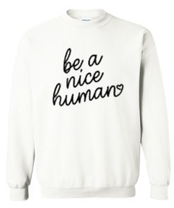 Be A Nice Human Sweatshirt AI