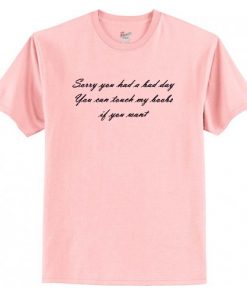 Sorry You Had A Bad Day T Shirt AI