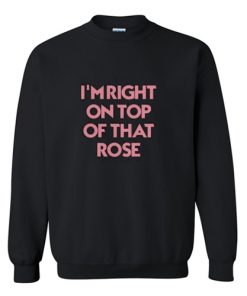 I’m Right On Top Of That Rose Sweatshirt AI