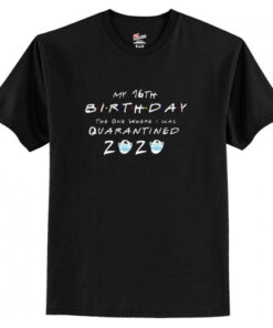 my 16th birthday the one where I was quarantined 2020 t shirt AI