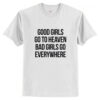 Good Girls Go To Heaven Bad Girls Go Everywhere T-Shirt AI