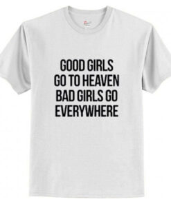 Good Girls Go To Heaven Bad Girls Go Everywhere T-Shirt AI