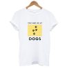 You had me at dogs T Shirt AI