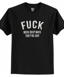 Fuck Neck Deep Mate They’re Shit T-Shirt AI